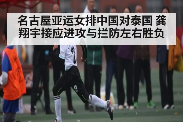 名古屋亚运女排中国对泰国 龚翔宇接应进攻与拦防左右胜负