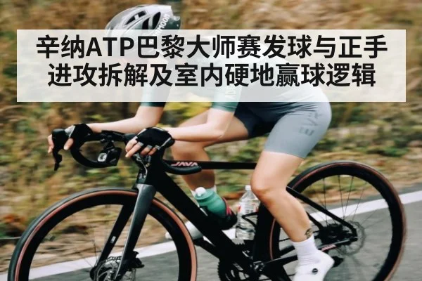 辛纳ATP巴黎大师赛发球与正手进攻拆解及室内硬地赢球逻辑